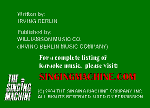 Written IJ'v'Z

IRVING BERLIN

Publish-r-il bvr

WILLIIxMSOH M USIC C0.

(IRVING UtHLlll MUNC COMI'.3,NY1

For a tomplttc listing 0?
karaoke music. plcast Visit

if 2
SWEME .347. mu 7. Il' munwn mam Imr compam ma
HABHIH All mame nrsrnvrrl tmrn n'rprmmslon