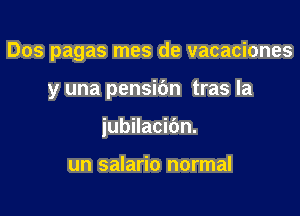 Dos pagas mes de vacaciones

y una pensibn tras la
jubilacic'm.

un salario normal