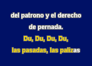 del patrono y el derecho

de pernada.
Du,Du,Du,Du,

Ias pasadas, las palizas