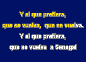 Y el que prefiera,
que se vuelva, que se vuelva.

Y el que prefiera,

que se vuelva a Senegal