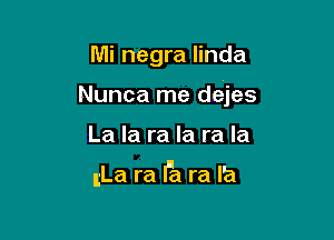 Mi negra Iinda
Nunca me dejes

La la ra la ra la

(La ra Ila ra Ia