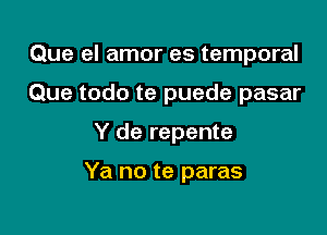 Que el amor es temporal

Que todo te puede pasar

Y de repente

Ya no te paras