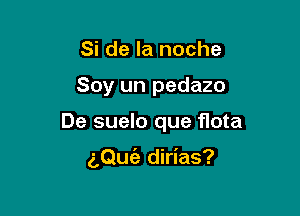 Si de la noche

Soy un pedazo

De suelo que flota

aQufa dirias?