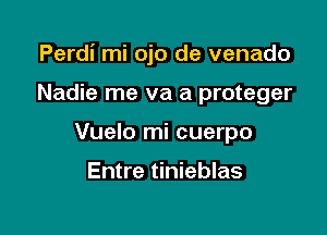 Perdi mi ojo de venado

Nadie me va a proteger
Vuelo mi cuerpo

Entre tinieblas