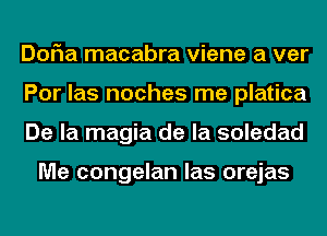 DoFIa macabra viene a ver
Por las noches me platica
De la magia de la soledad

Me congelan las orejas