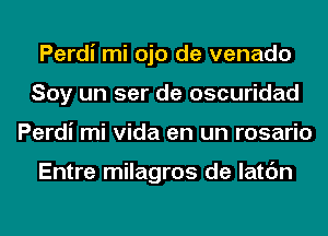 Perdi mi ojo de venado
Soy un ser de oscuridad
Perdi mi Vida en un rosario

Entre milagros de latc'm