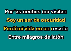 Por las noches me visitan
Soy un ser de oscuridad
Perdi mi Vida en un rosario

Entre milagros de latc'm