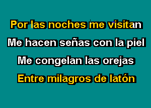 Por las noches me visitan
Me hacen seF1as con la piel
Me congelan las orejas

Entre milagros de latc'm