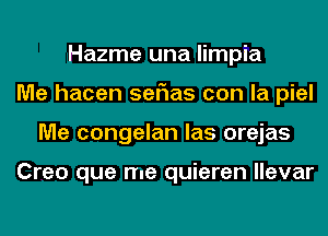 Hazme una limpia
Me hacen seF1as con la piel
Me congelan las orejas

Creo que me quieren llevar