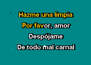 Hazme una limpia

Por favor, amor
Despdjame

De todo mal carnal