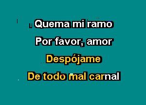 Quema mi ramo

Por favor, amor

Despdjame

De todo mal carnal