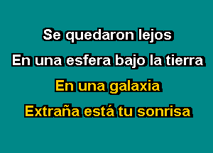 Se quedaron lejos
En una esfera bajo la tierra
En una galaxia

ExtraF1a esta tu sonrisa