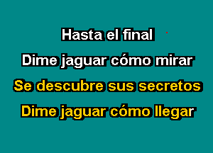 Hasta el final
Dime jaguar cc'Jmo mirar
Se descubre sus secretes

Dime jaguar cc'Jmo llegar