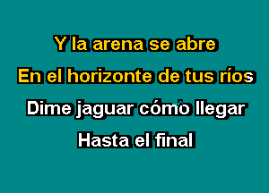 Y Ia arena se abre

En el horizonte de tus rios

Dime jaguar cdmo llegar

Hasta el final