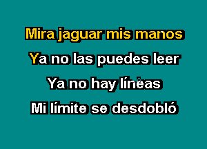 Mira jaguar mis manos

Ya no Ias puedes leer

Ya no hay lineas

Mi limite se desdoblt')