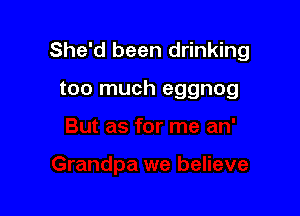 She'd been drinking

too much eggnog