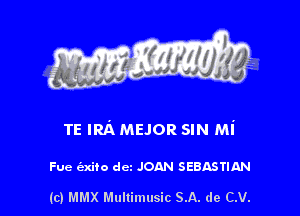 TE IRA MEJOR SIN Mi

Fue (axiio dcz JOAN SEBASTIAN

(c) MMX Multimusic SA. de CV.