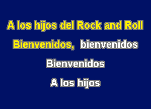 A los hijos del Rock and Roll
Bienvenidos, bienvenidos

Bienvenidos

A los hijos