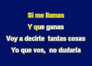 Si me llamas
Y que ganas

Voy a decirte tantas cosas

Yo que vos, no dudaria