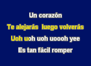 Un corazbn

Te alejaras luego volveras

Uoh uoh uoh uoooh yee

Es tan facil romper