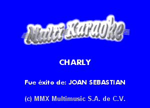 CHARLY

Fue (axito dcz JOAN SEBASTIAN

(c) MMX Multimusic SA. de CV.