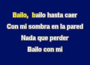 Bailo, bailo hasta caer

Con mi sombra en la pared

Nada que perder

Bailo con mi