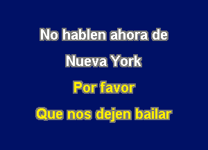 No hablen ahora de
Nueva York

Por favor

Que nos dejen bailar