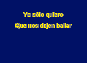 Yo sdlo quiero

Que nos dejen bailar