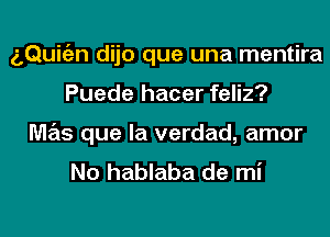 aQuitizn dijo que una mentira
Puede hacer feliz?
M7215 que la verdad, amor
No hablaba de mi