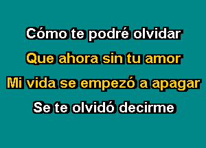 Cdmo te podrgz olvidar
Que ahora sin tu amor
Mi Vida 5e empezc') a apagar

Se te olvidc') decirme
