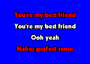 You're my best friend

Ooh yeah