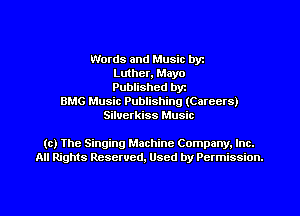 Words and Music byz
Luther, Mayo
Published byr

BMG Music Publishing (Careers)
Siluerkiss Music

(c) The Singing Machine Company. Inc.
All Rights Reserved, Used by Permission.