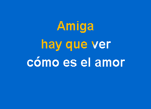 Amiga
hay que ver

c6mo es el amor