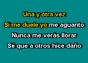 Una y otra vez
Si me duele yo me aguanto
Nunca me veras llorar

ng que a otros hice dafm