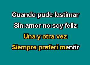 Cuando pude lastimar
Sin amor no soy feliz

Una y otra vez

Siempre preferi mentir