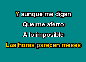 Y aunque me digan

Que me aferro
A lo imposible

Las horas parecen meses