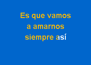 Es que vamos
a amarnos

siempre asi
