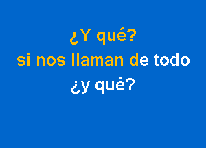 gY qw?
si nos llaman de todo

(LY qua?