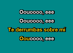 Oouoooo, eee
Oouoooo, eee

Te derrumbas sobre mi

Oouoooo, eee