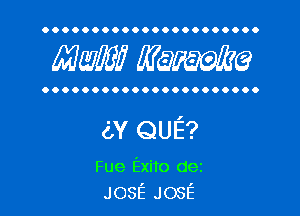 OOOOOOOOOOOOOOOOOOOOOO

Mam? Waime

OOOOOOOOOOOOOOOOOOOOOO

6V QUE?
Fue Exito dei
JOSE JOSE