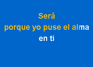 Sera'l
porque yo puse el alma

en ti
