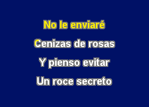 No le enviarfe

Cenizas de rosas

Y pienso evitar

Un roce secreto