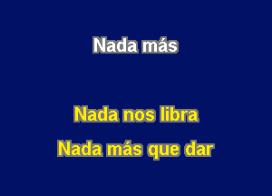 Nada mas

Nada nos libra

Nada mas que dar