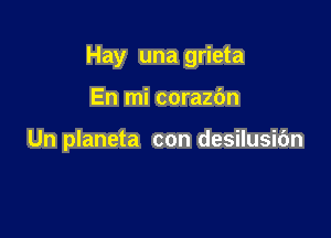 Hay una grieta

En mi corazbn

Un planeta con desilusic'm