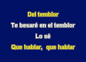 Del temblor
Te besart'a en el temblor

Lo S(e

Que hablar, que hablar