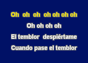 Oh oh oh oh oh oh oh
Oh oh oh oh

El temblor despit'artame

Cuando pase el temblor