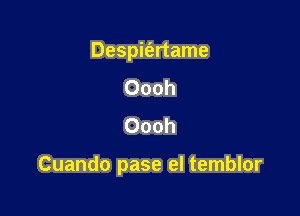 Despie'ertame
Oooh
Oooh

Cuando pase el temblor