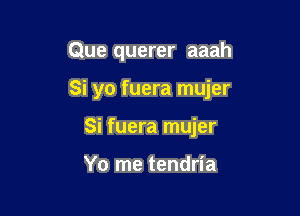 Que querer aaah

Si yo fuera mujer

Si fuera mujer

Yo me tendria
