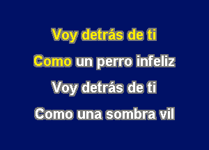 Voy detras de ti

Como un perro infeliz

Voy detras de ti

Como una sombra vil