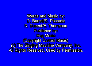 Words and Music byz
0. BurrelllS. Pizzonia
R. DucenUB. Thompson
Published byi

Bug Musuc
(Copyright Control Music)
(c) The Smgmg Machine Company, Inc,
All Rights Reserved. Used by Permission.